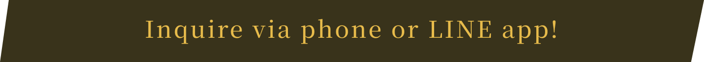 Inquire via phone or LINE app!