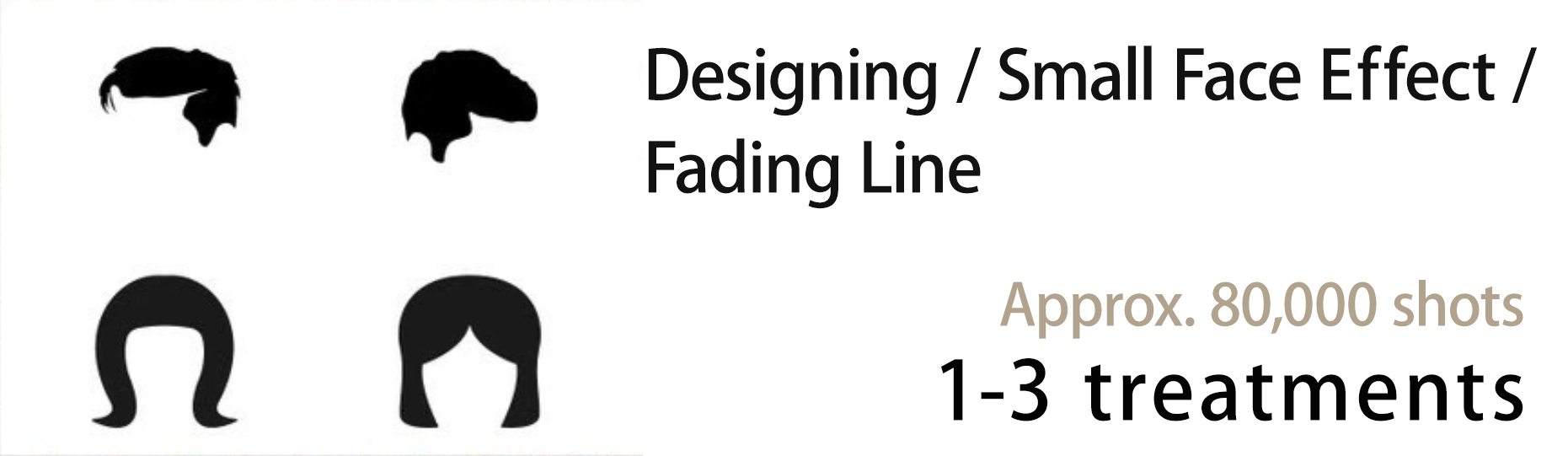 Designing / Small Face Effect / Fading LineApprox. 80,000 shots1-3 treatments
