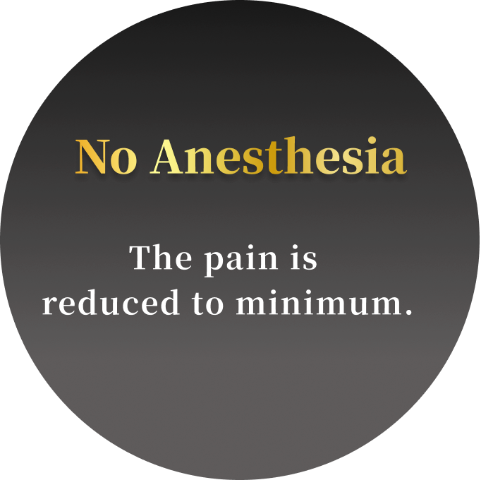 No Anesthesia The pain is reduced to minimum.