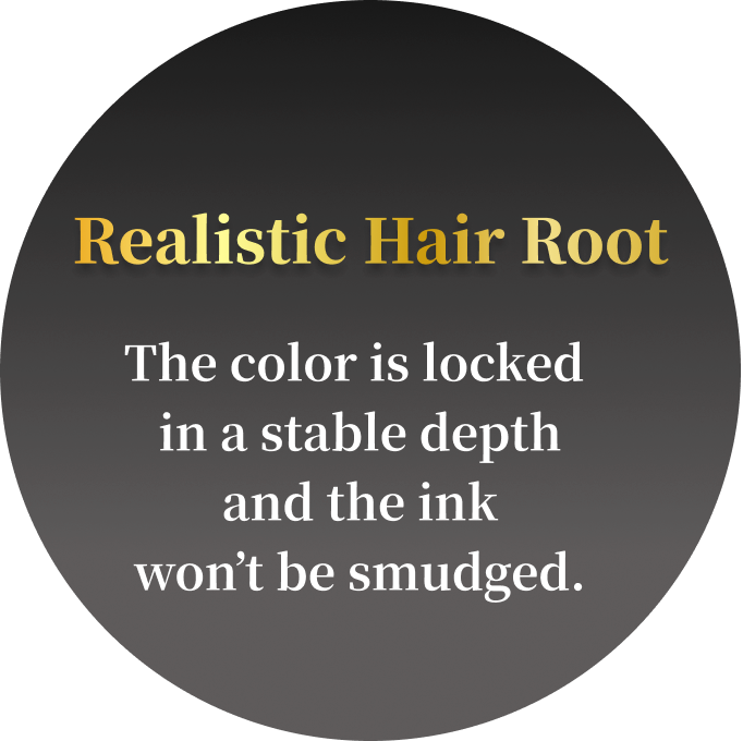 Realistic Hair Root The color is locked in a stable depth and the ink won't be smudged.